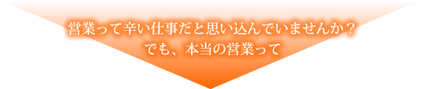 営業って辛い仕事だと思い込んでいませんか？でも、本当の営業って