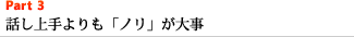 Part3 話し上手よりも「ノリ」が大事